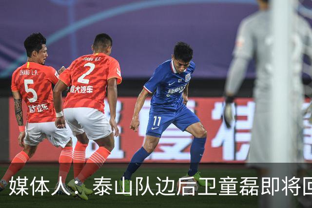 媒体人：泰山队边后卫童磊即将回归浙江队