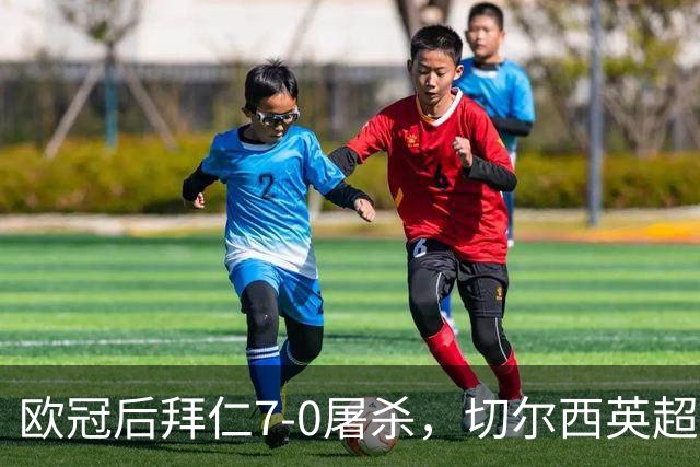 欧冠后拜仁7-0屠杀，切尔西英超崩盘0-3吞败